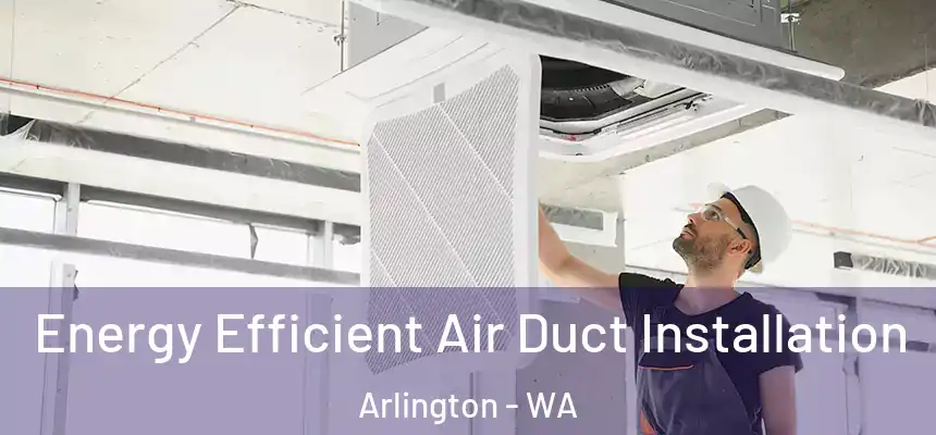  Energy Efficient Air Duct Installation Arlington - WA