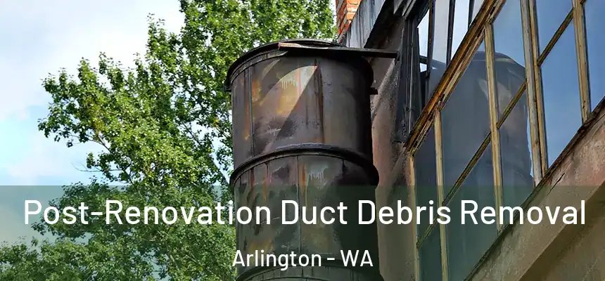  Post-Renovation Duct Debris Removal Arlington - WA